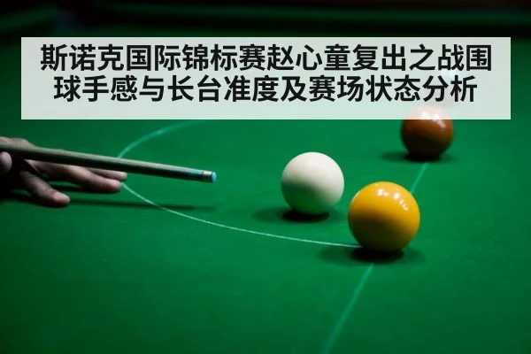 斯诺克国际锦标赛赵心童复出之战围球手感与长台准度及赛场状态分析