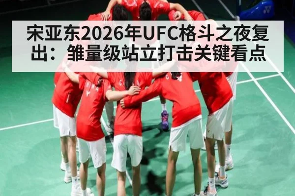 宋亚东2026年UFC格斗之夜复出：雏量级站立打击关键看点