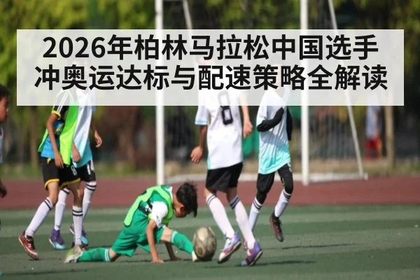 2026年柏林马拉松中国选手冲奥运达标与配速策略全解读