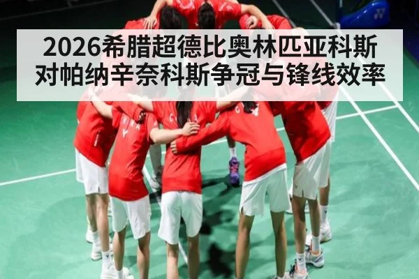 2026希腊超德比奥林匹亚科斯对帕纳辛奈科斯争冠与锋线效率